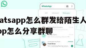 【whatsapp怎么群发给陌生人】whatsapp怎么分享群聊