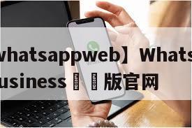 【whatsappweb】WhatsAppBusiness網頁版官网