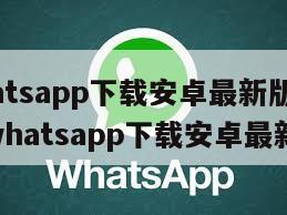 【whatsapp下载安卓最新版本 2023】whatsapp下载安卓最新版本