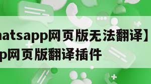【whatsapp网页版无法翻译】whatsapp网页版翻译插件